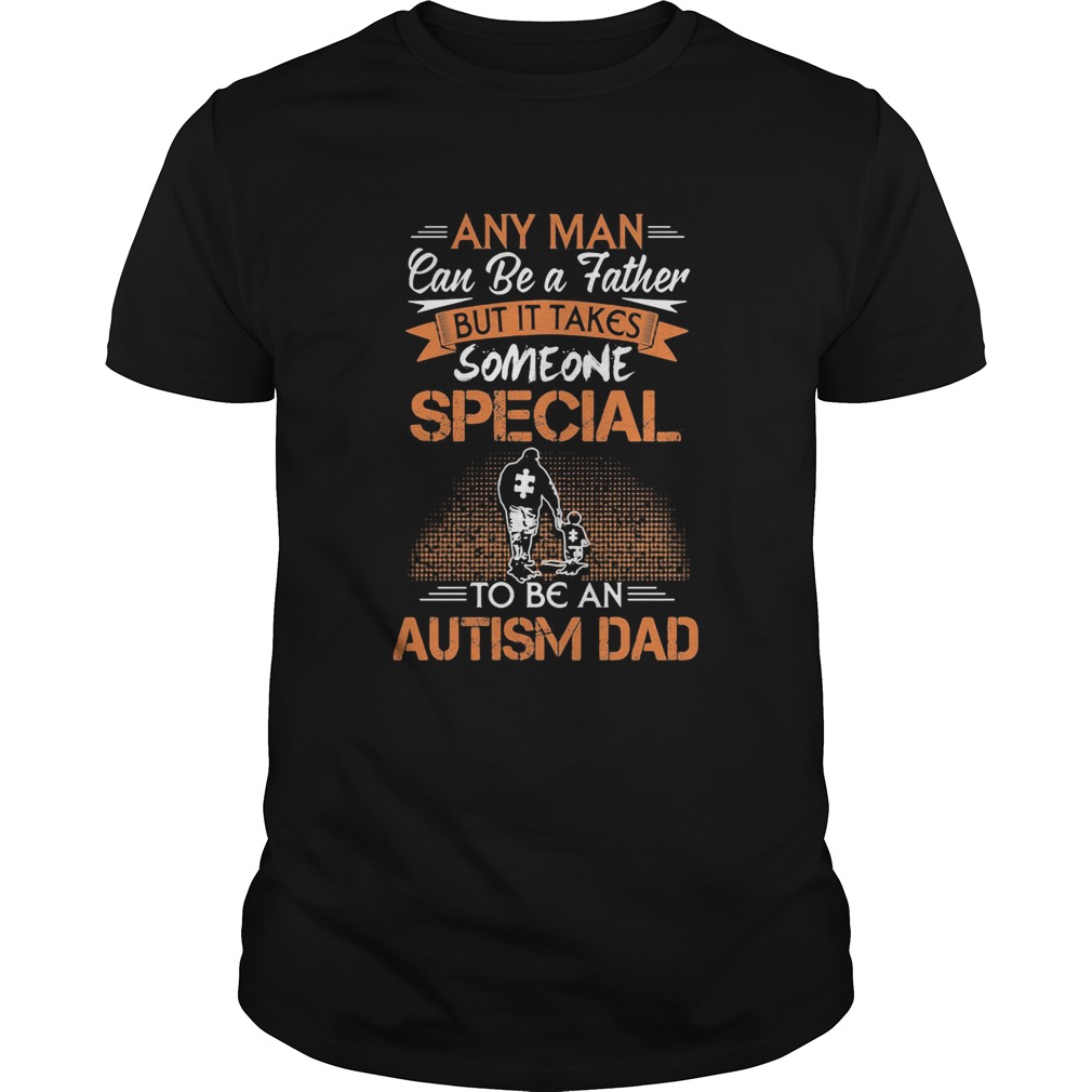 Any man can be a father but it takes someone special to be an autism dad happy fathers day  Unisex