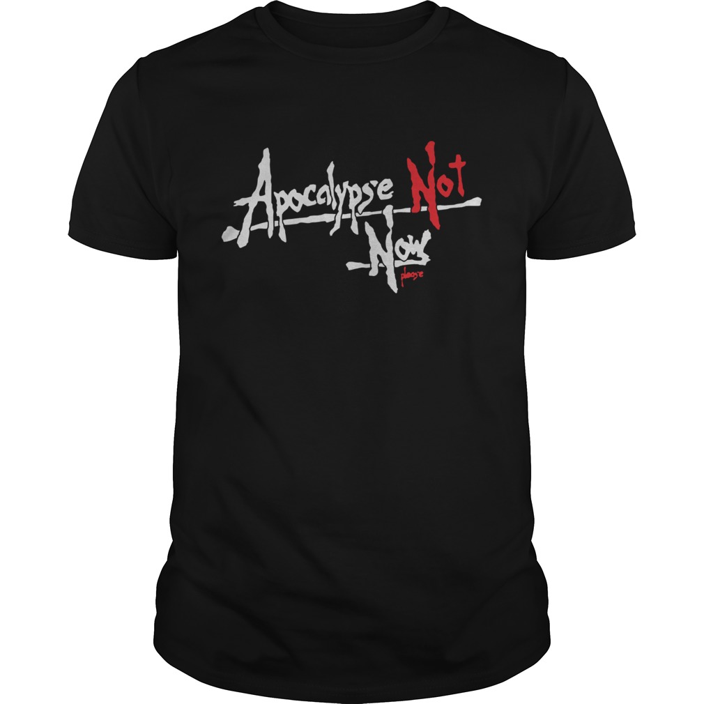 Apocalypse Not Now Please shirt