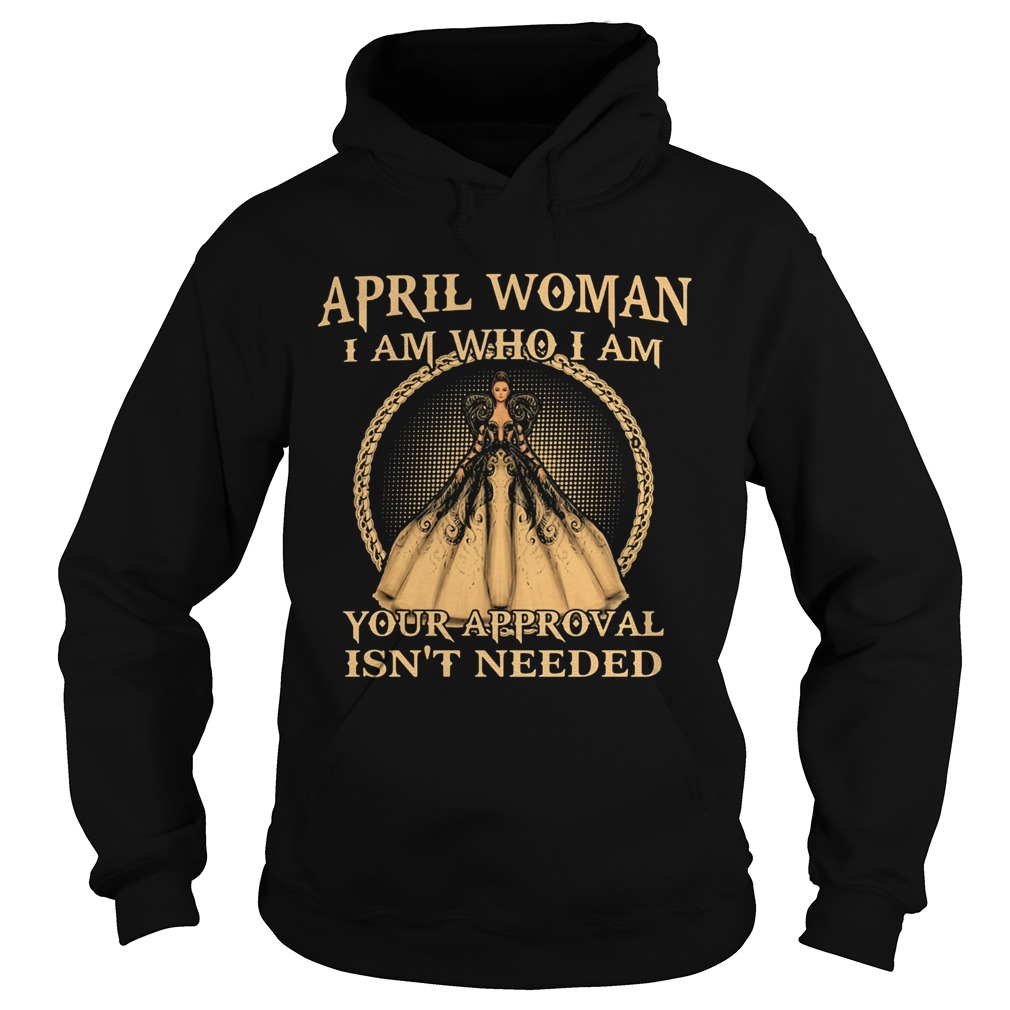 April Woman I Am Who I Am Your Approval Isnt Needed  Hoodie