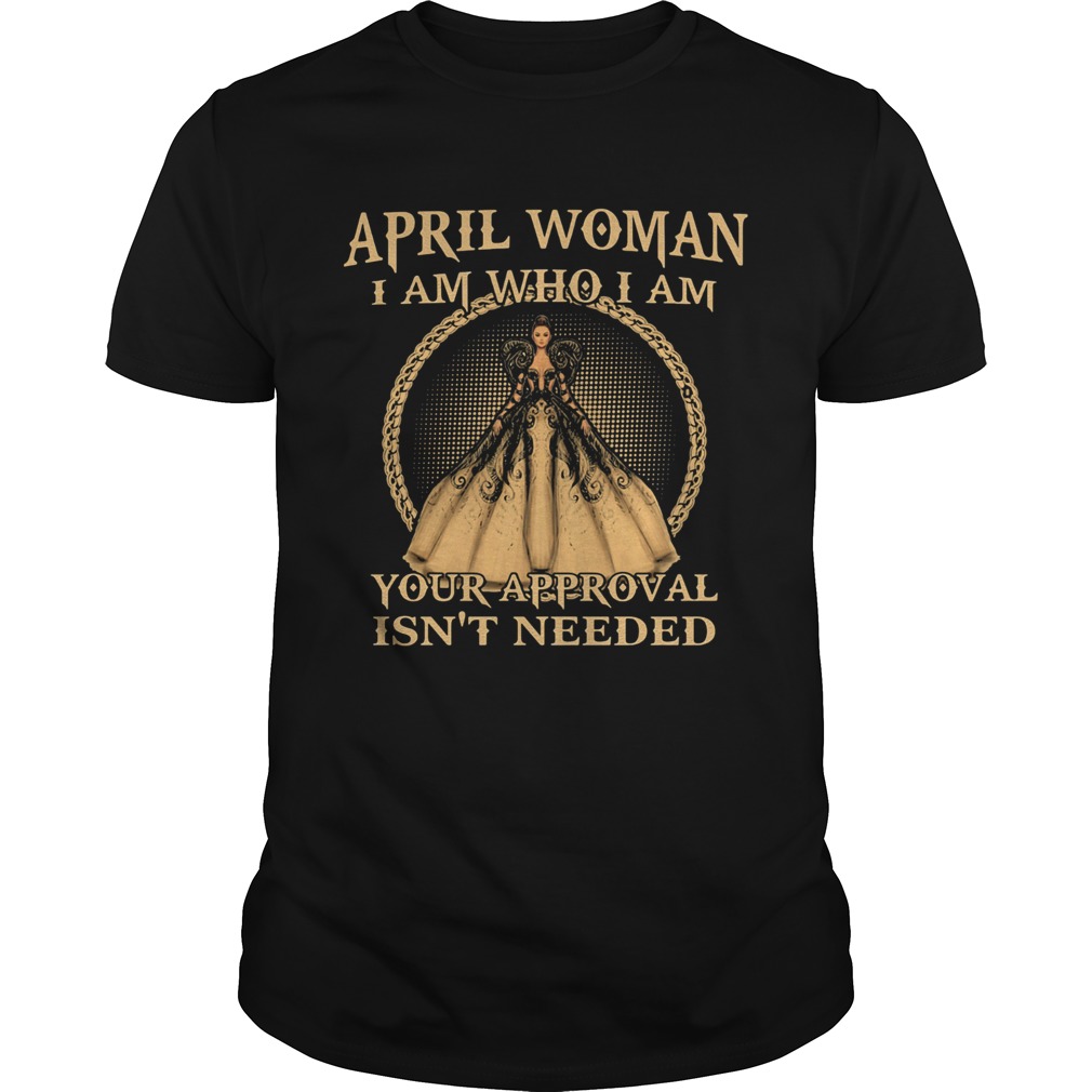 April Woman I Am Who I Am Your Approval Isnt Needed  Unisex