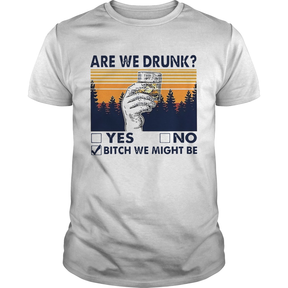 Are We Drunk Bitch We Might Be shirt