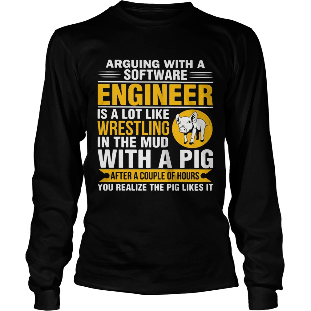 Arguing with a software engineer is a lot like wrestling in the mud with a pig after a couple of ho Long Sleeve