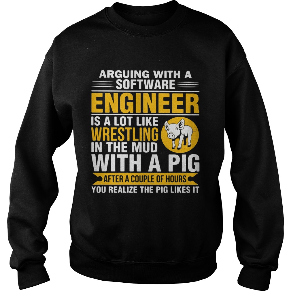 Arguing with a software engineer is a lot like wrestling in the mud with a pig after a couple of ho Sweatshirt