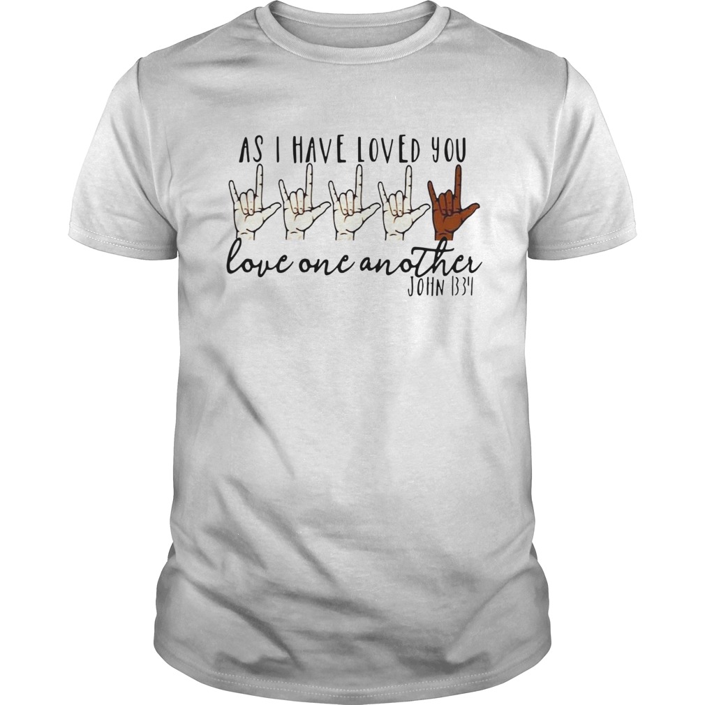 As I Have Loved You Love One Another John 1334 shirt