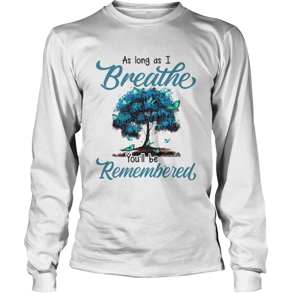 As long as I breath youll be remembered  Long Sleeve