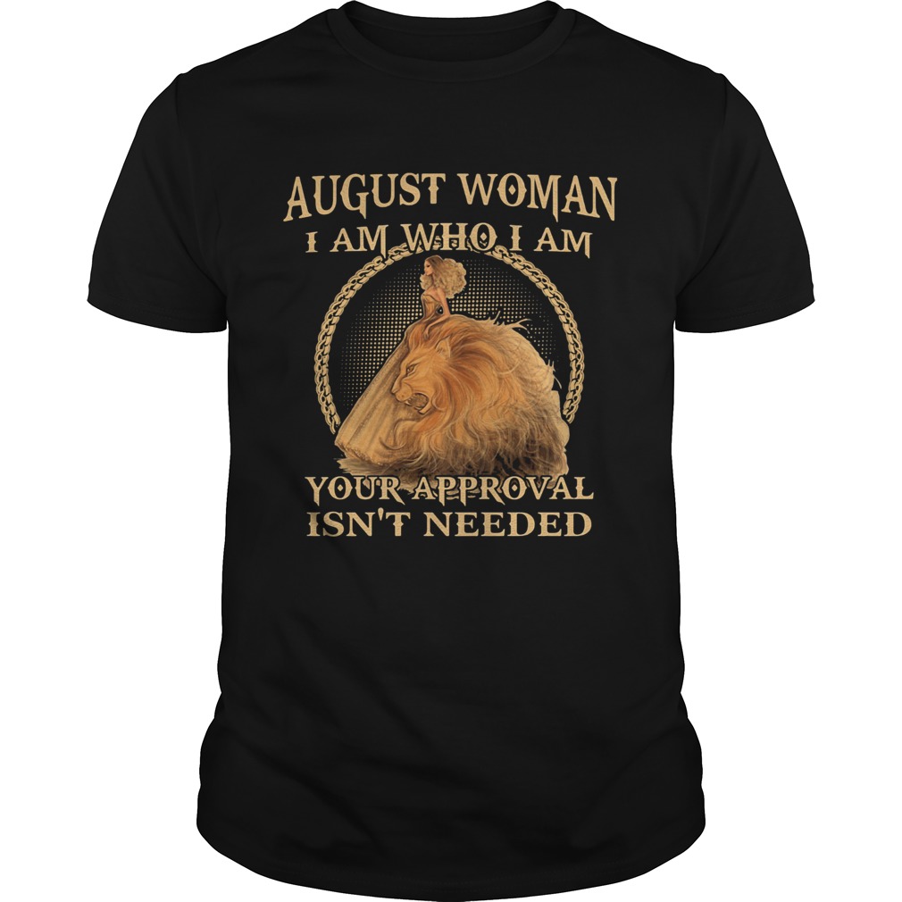 August Woman I am Who I Am Your Approval Isnt Needed shirt