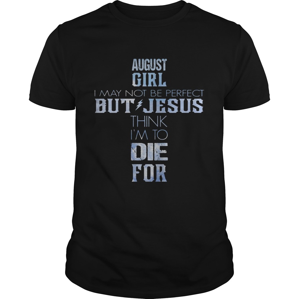 August girl I may not be perfect but jesus think Im to die for shirt