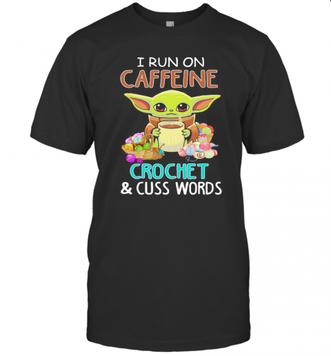 Baby Yoda I Run On Caffeine Crochet And Cuss Words T-Shirt