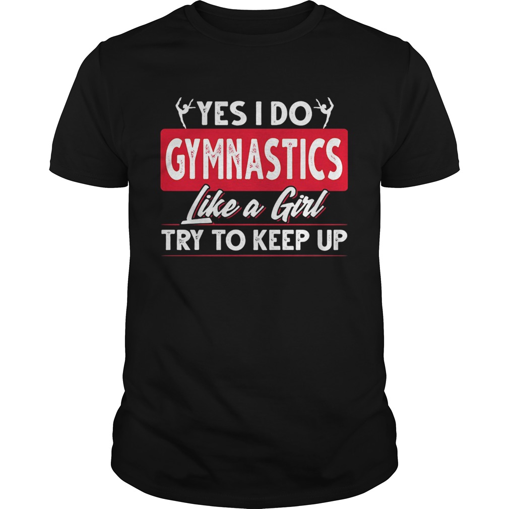 Ballet yes I do gymnastics like a girl try to keep up shirt