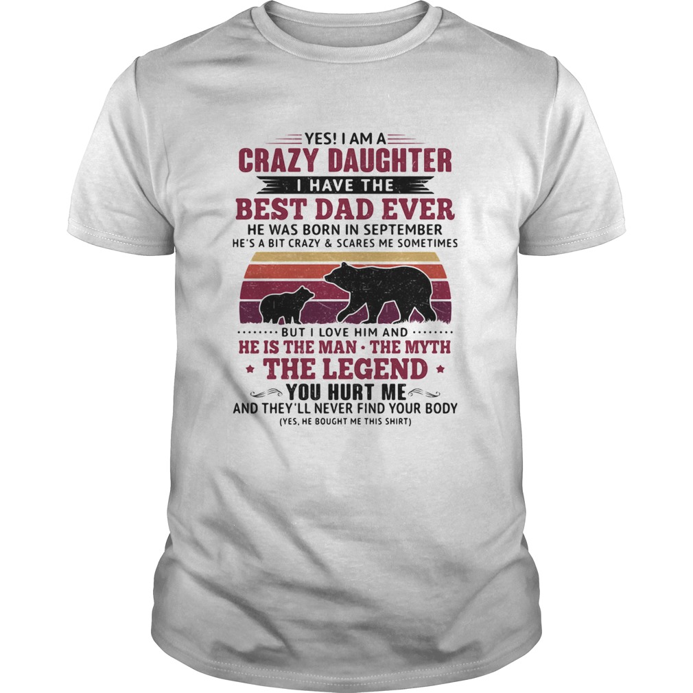 Bear yes i am a crazy daughter i have the best dad ever he was born in september vintage retro shir