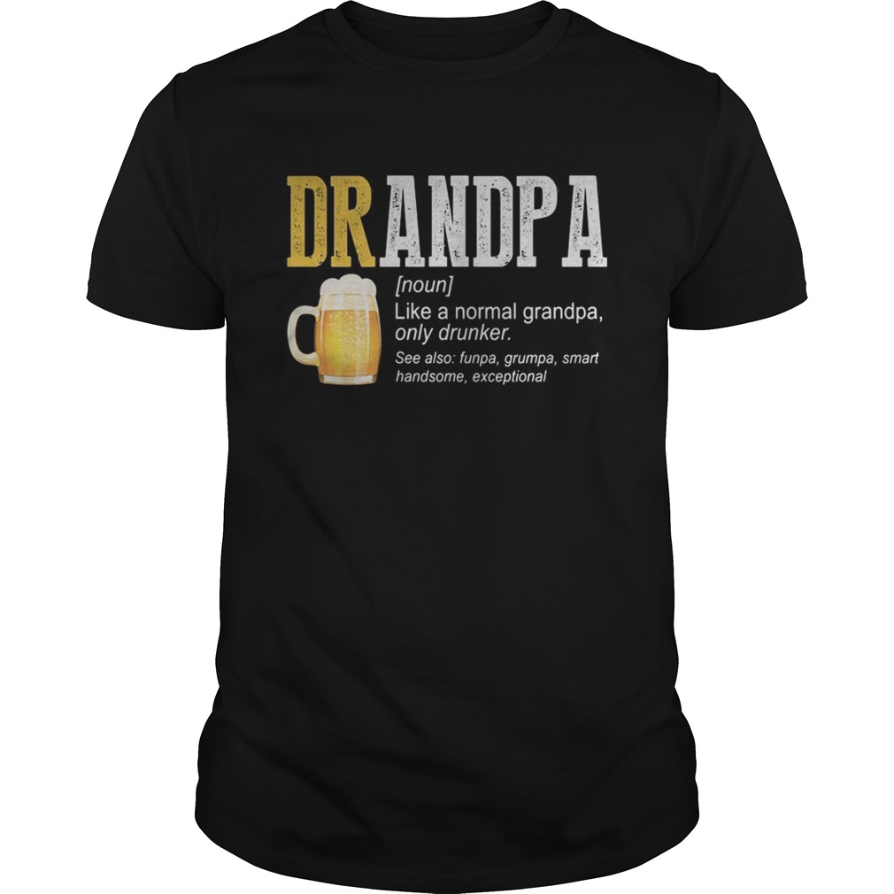 Beer grandpa like a normal grandpa only drinker shirt