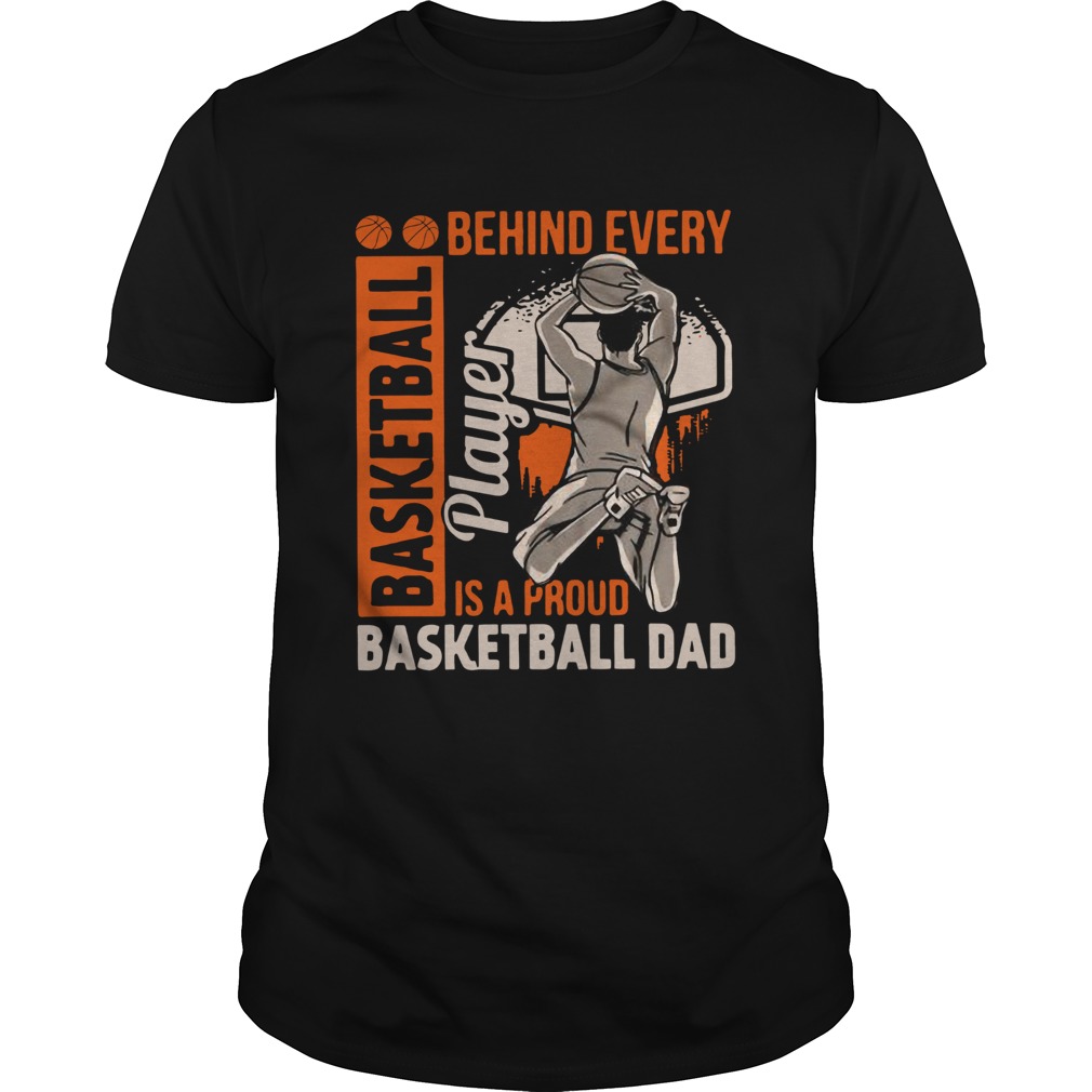 Behind Every Basketball Is A Proud Basketball Dad shirt