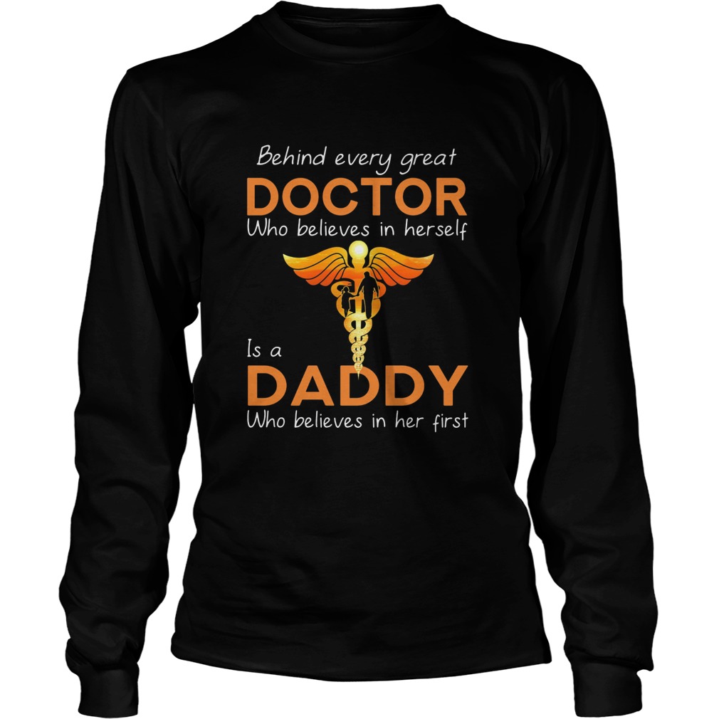 Behind every great doctor who believe in herself is a daddy who believes in her first  Long Sleeve