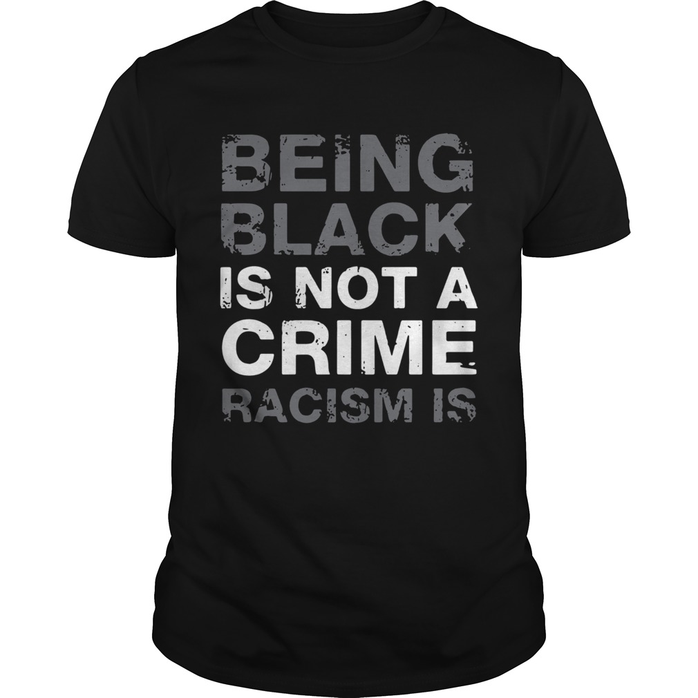 Being Black Is Not A Crime Racism Is 2020 shirt