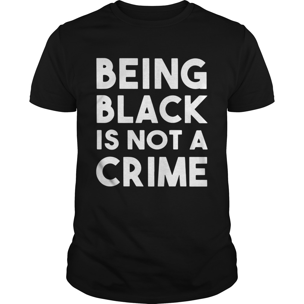 Being Black Is Not A Crime shirt