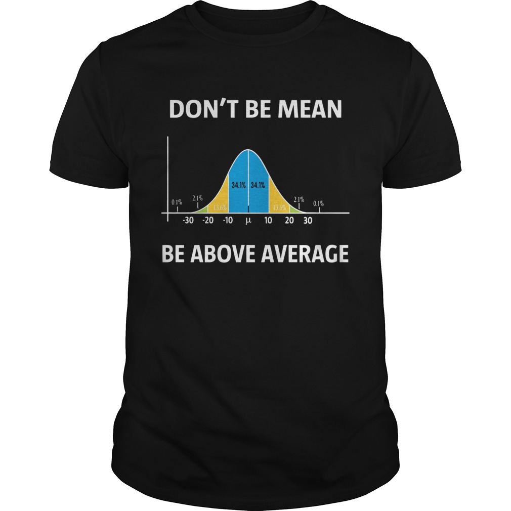 Bell Curve Dont Be Mean Be Above Average shirt