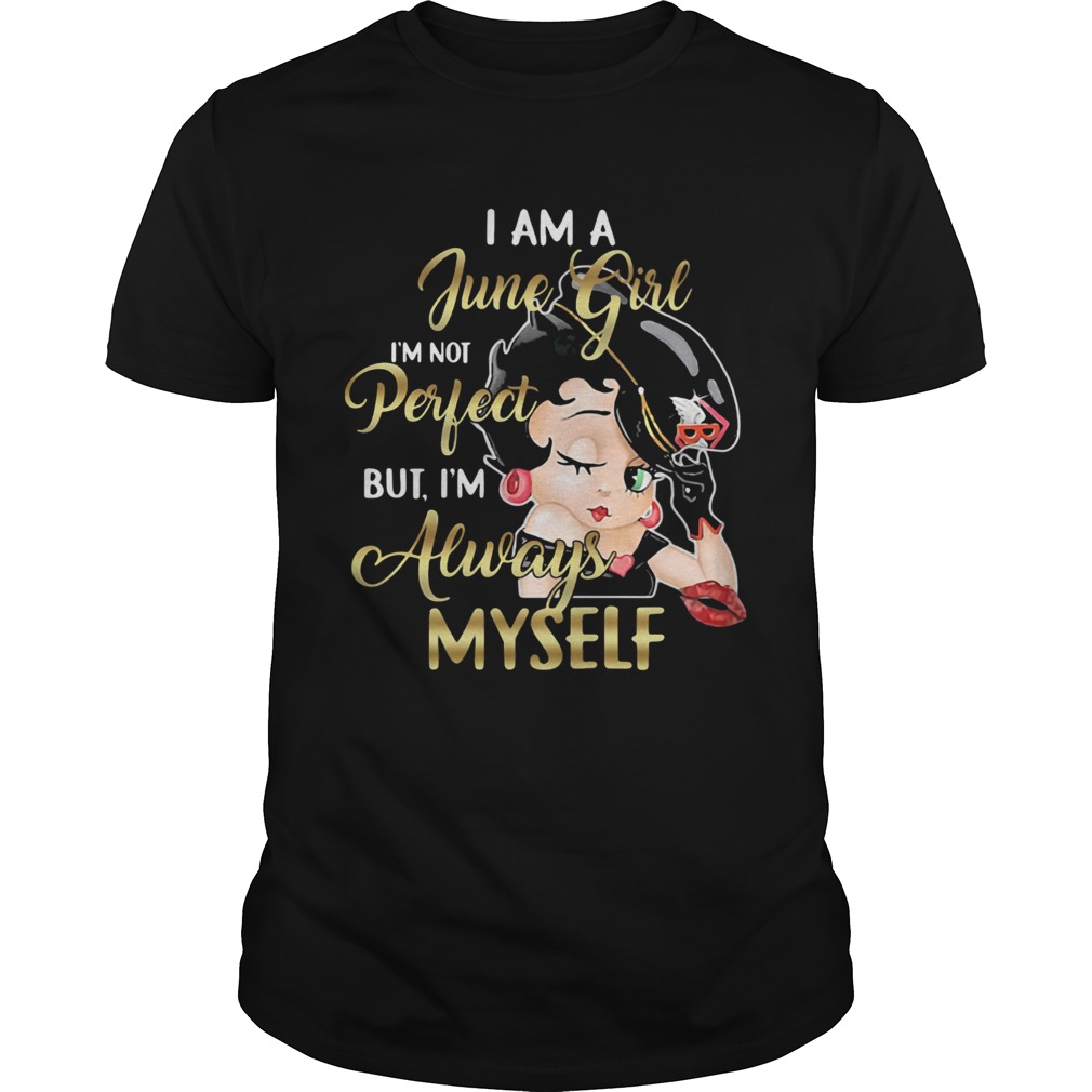 Betty boop i am a june girl im not perfect but im always myself shirt