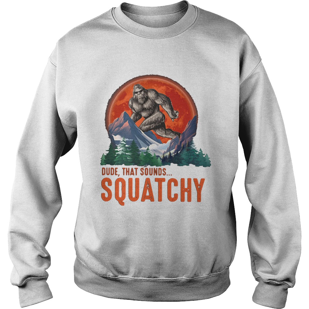 Bigfoot dude that sounds squatchy sunset  Sweatshirt