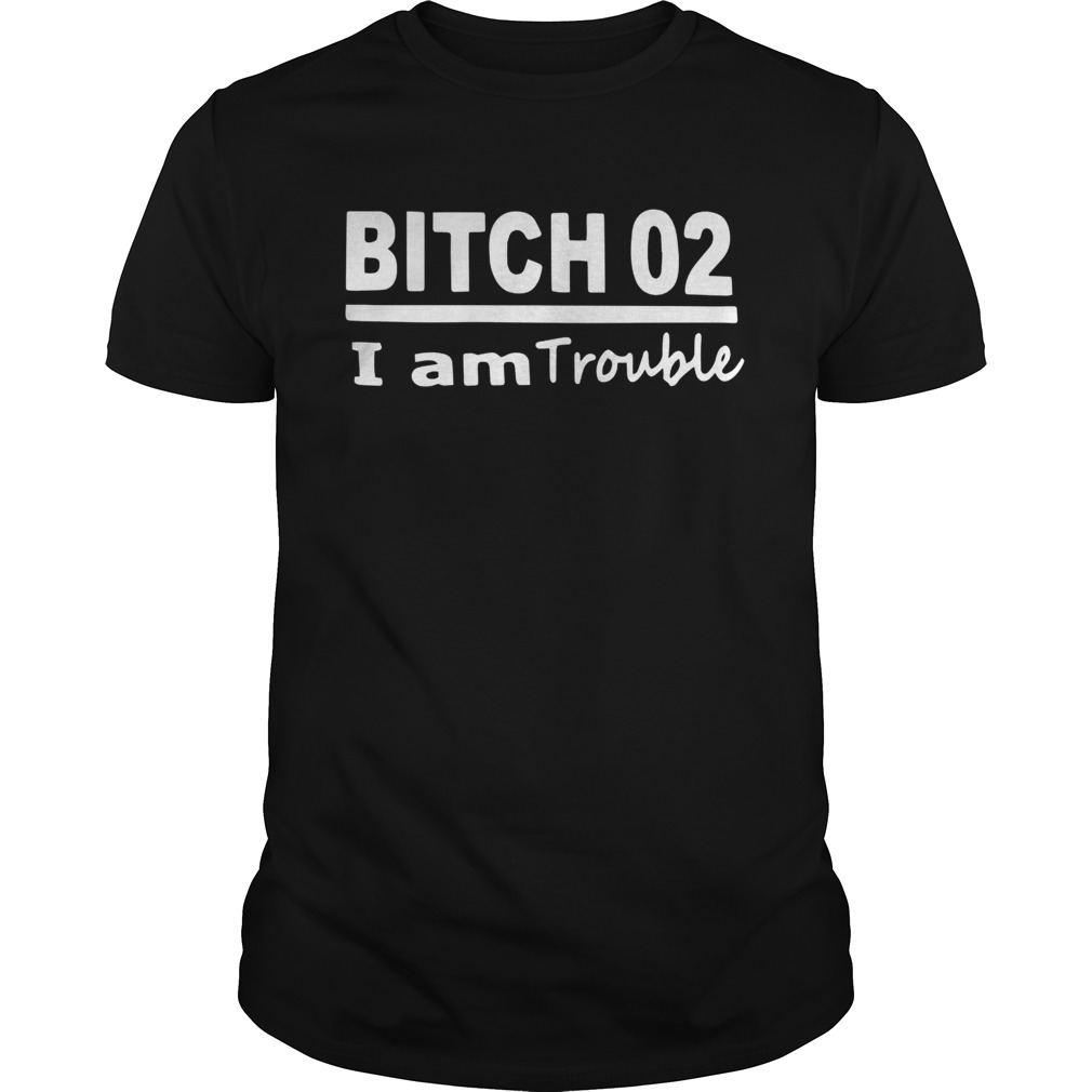 Bitch 02 I Am Trouble shirt