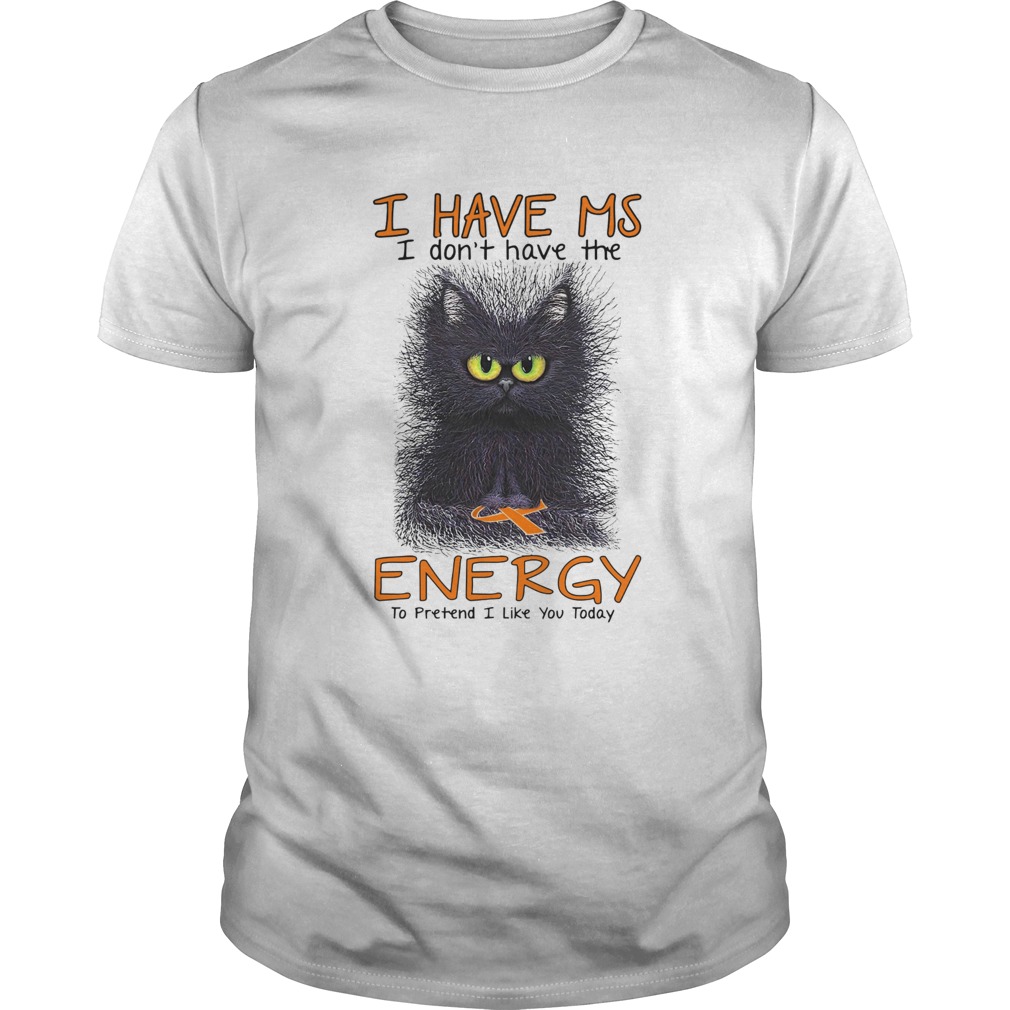 Black Cat I Have Ms I Dont Have The Energy To Pretend I Like You Today shirt