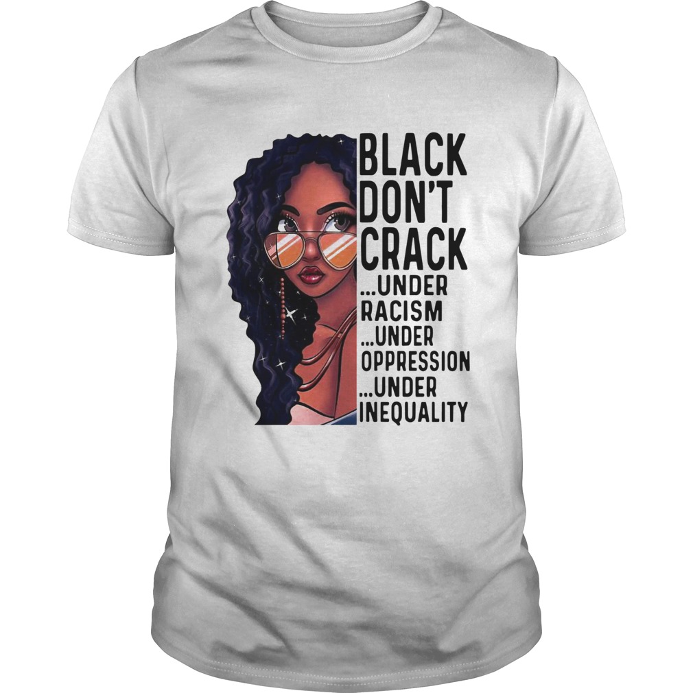 Black Girl Dont Crack Under Racism Under Oppression shirt