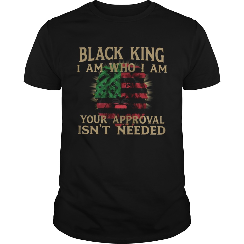 Black King I Am Who I Am Your Approval Isnt Need shirt