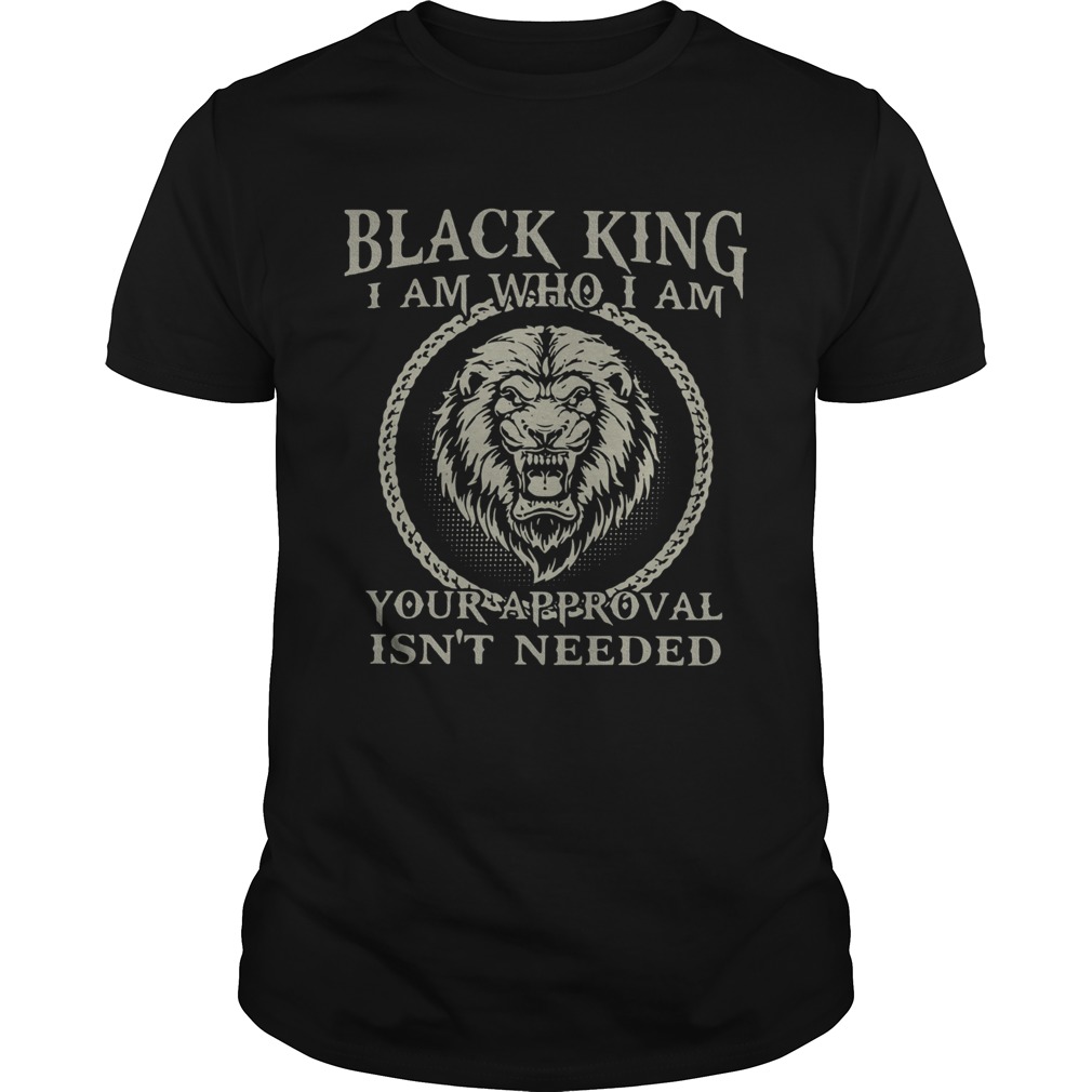 Black King I Am Who I Am Your Approval Isnt Needed shirt