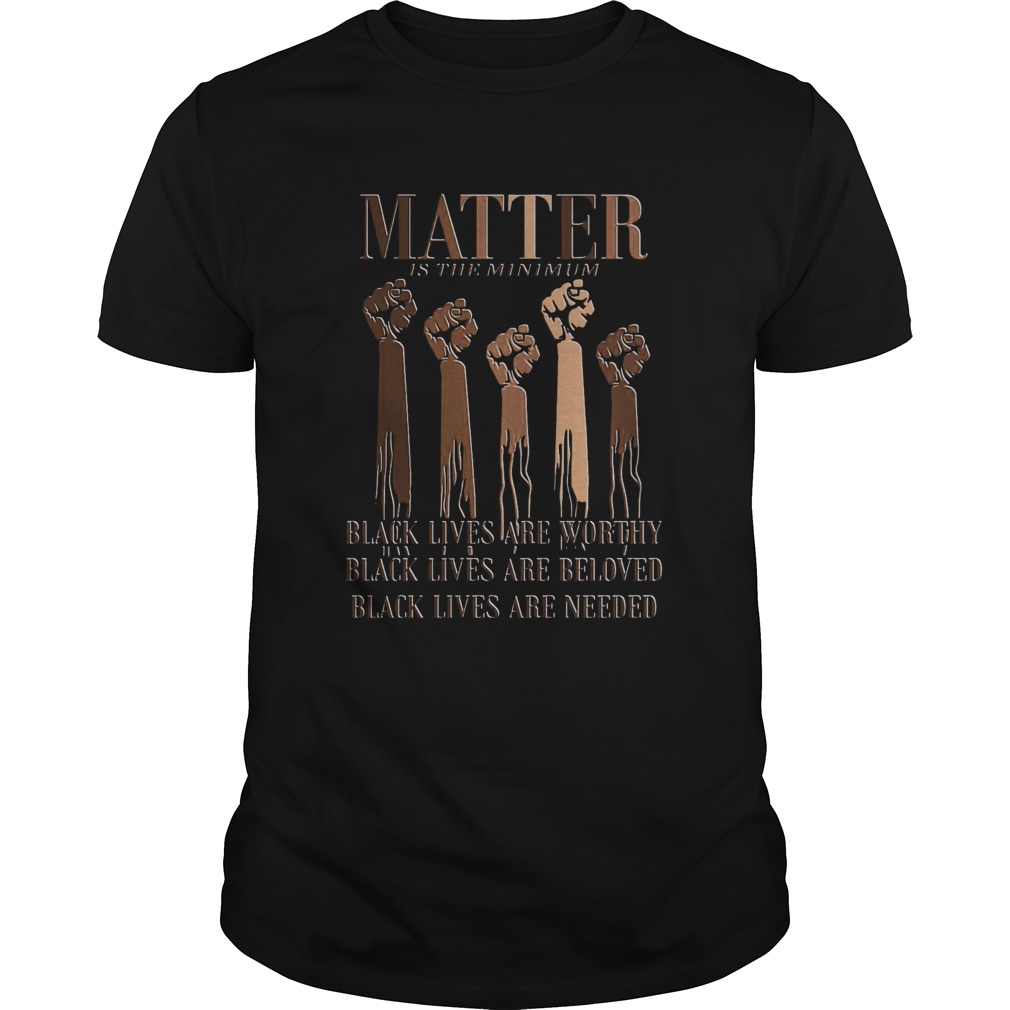 Black Lives Matter Are Worthy Beloved Needed shirt