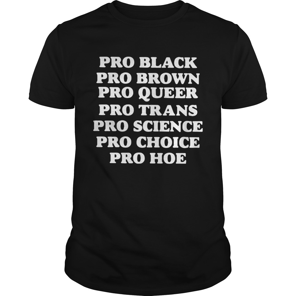 Black Pro Brown Proqueen Pro Trans Pro Science Pro Choice Pro Hoe shirt