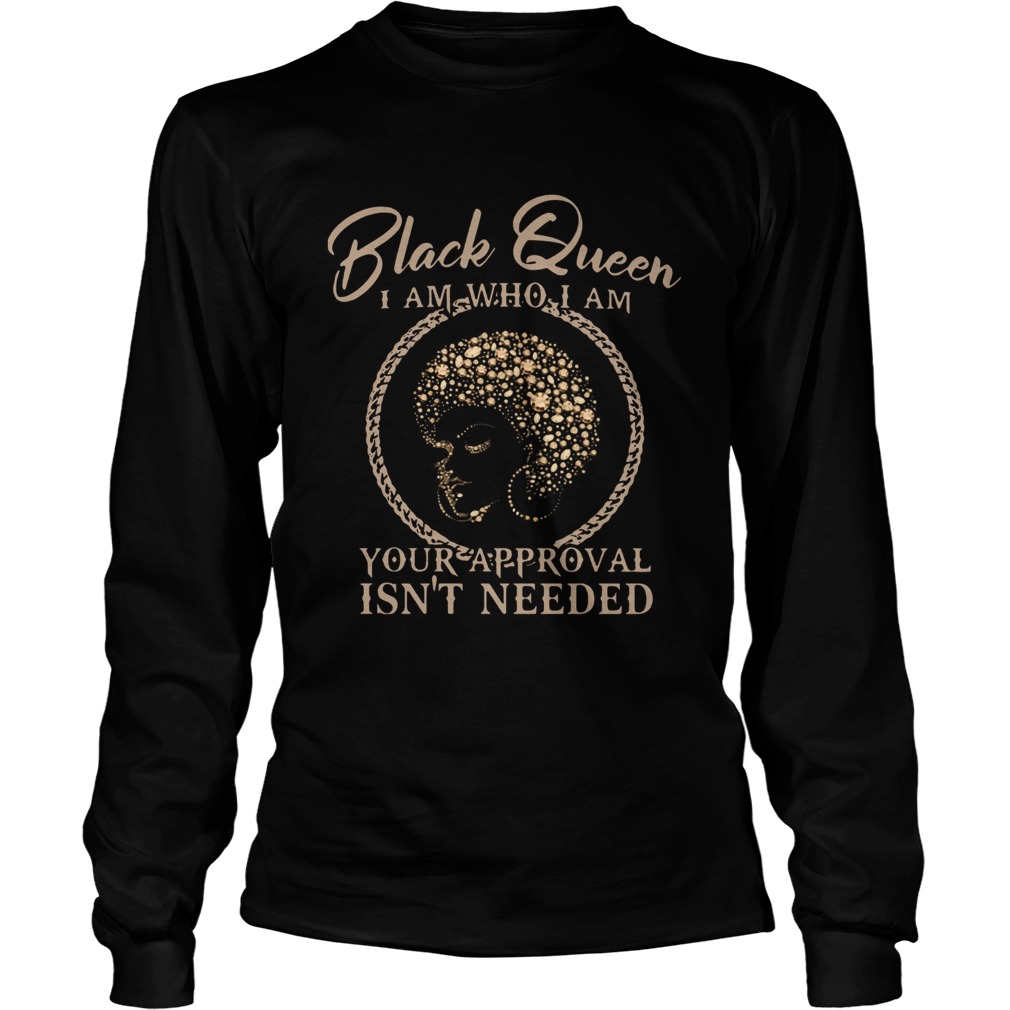 Black Queen I Am Who I Am Your Approval Isnt Needed  Long Sleeve