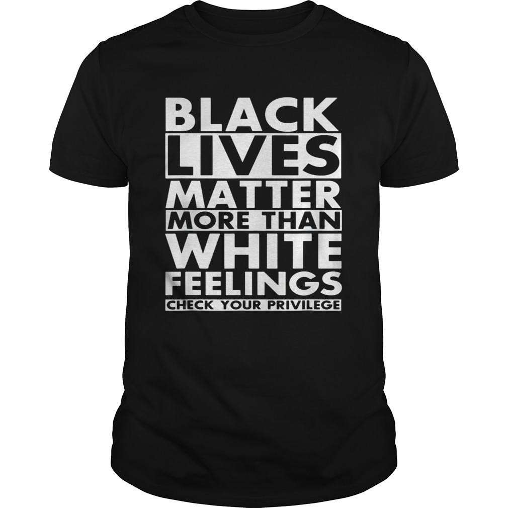 Black lives matter more than white feelings check your privilege 2020 shirt