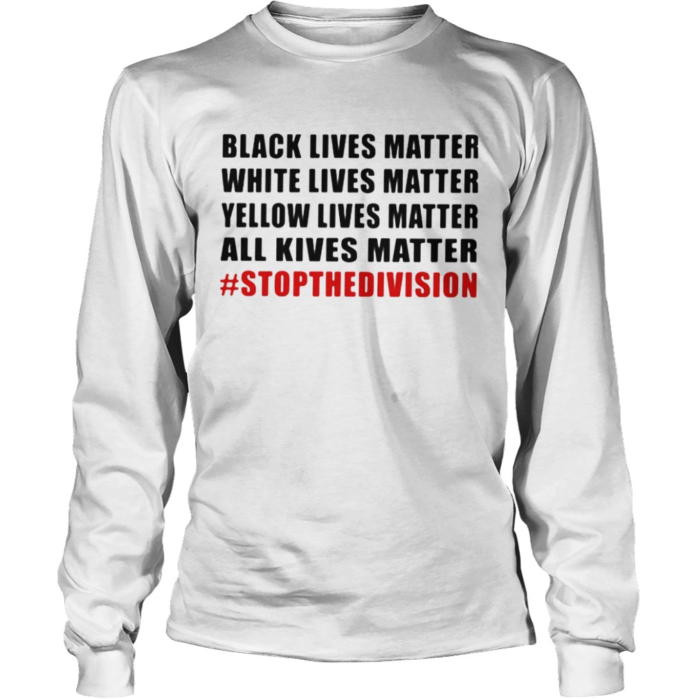 Black lives matter white lives matter yellow lives matter all lives matter stop the division  Long Sleeve