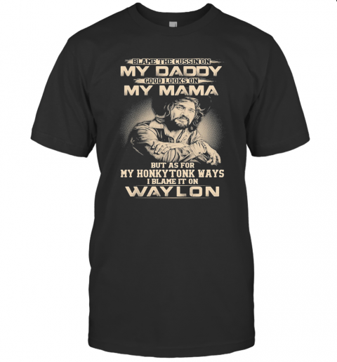 Blame The Cursing On My Daddy Good Looks On My Mama But As For My Honky Tonk Ways I Blame It On Waylon T-Shirt