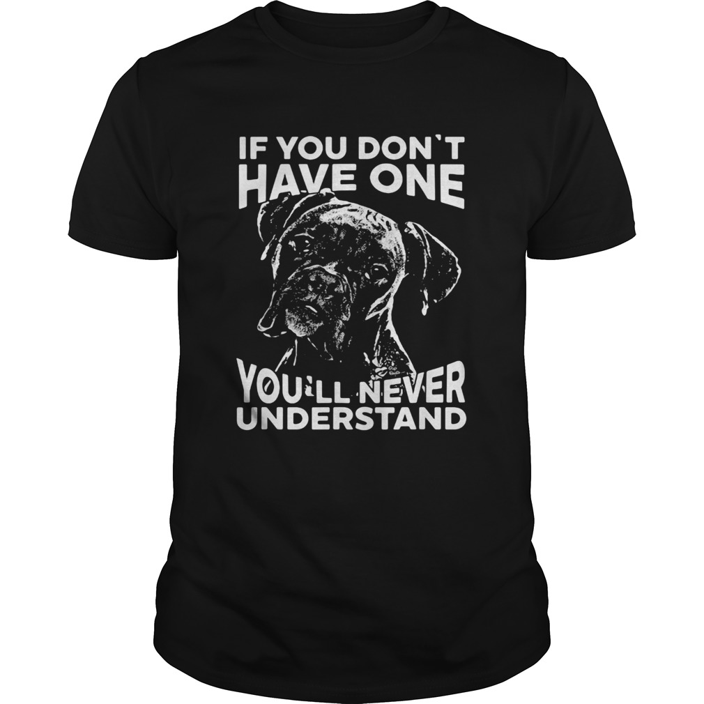 Boxer dog if you dont have one youll never understand shirt