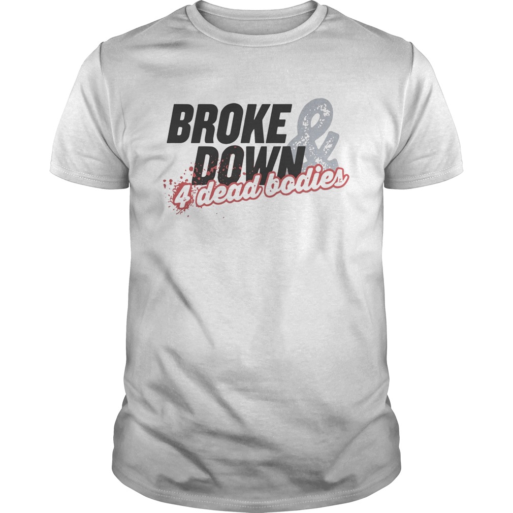 Broke Down And 4 Dead Bodies  Unisex