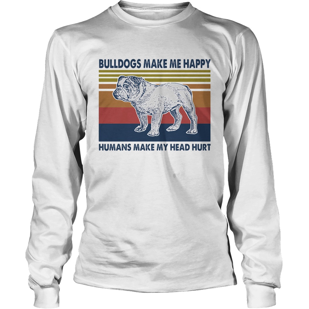 Bulldogs Make Me Happy Humans Make Me Head Hurt Vintage Retro  Long Sleeve