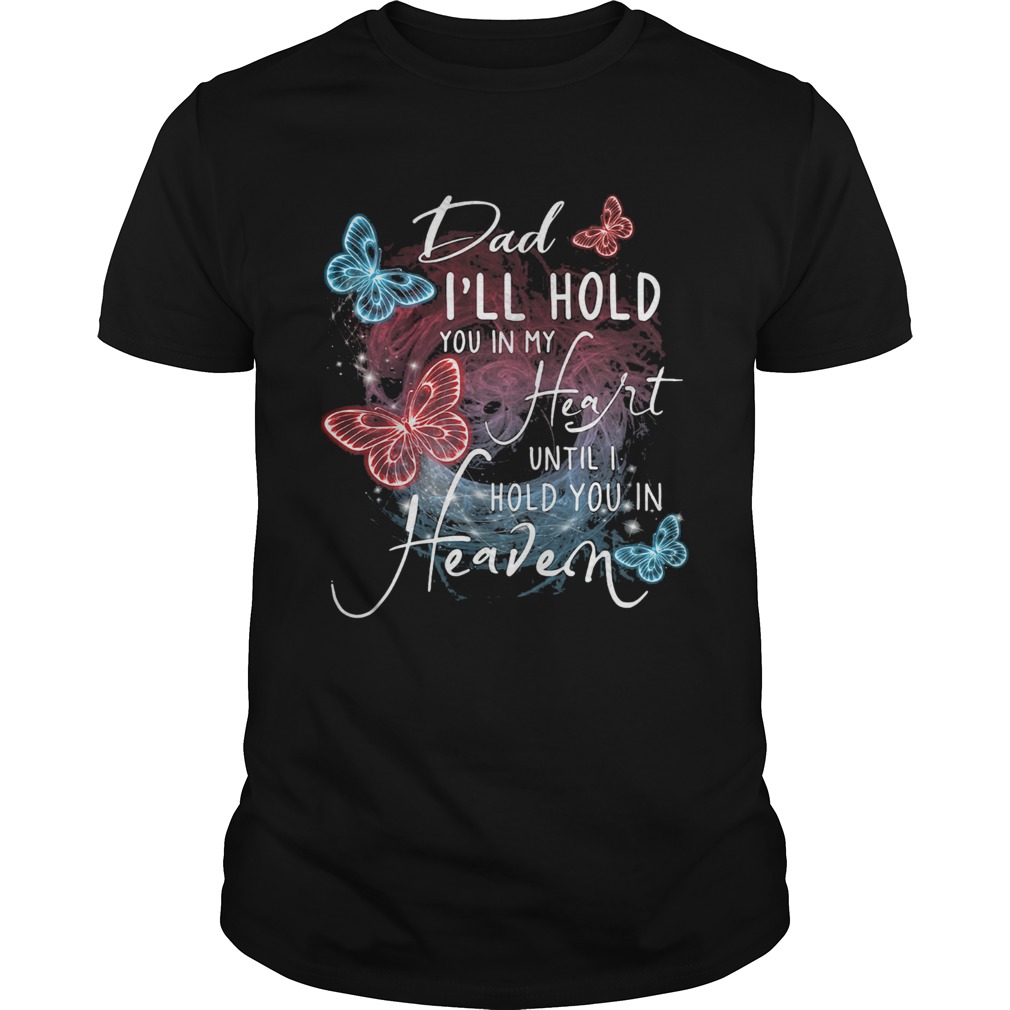 Butterfly dad Ill hold you in my heart until I hold you in heaven shirt