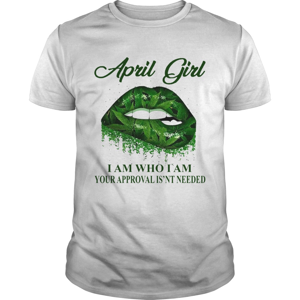 Cannabis Lip April Girl I Am Who I Am Your Approval Isnt Needed shirt