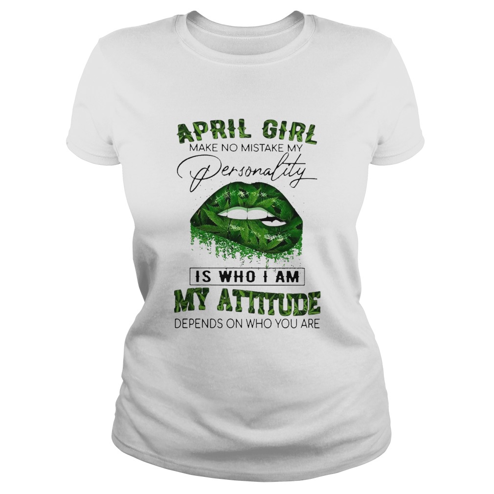 Cannabis Lip April Girl Make No Mistake My Personality Is Who I Am My Attitude Depends On Who You A Classic Ladies