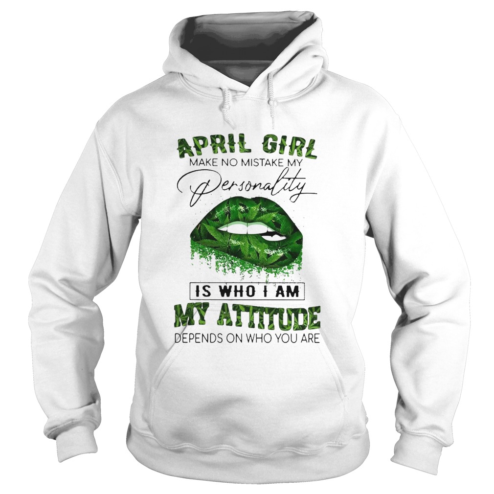 Cannabis Lip April Girl Make No Mistake My Personality Is Who I Am My Attitude Depends On Who You A Hoodie