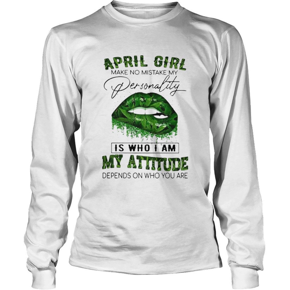 Cannabis Lip April Girl Make No Mistake My Personality Is Who I Am My Attitude Depends On Who You A Long Sleeve