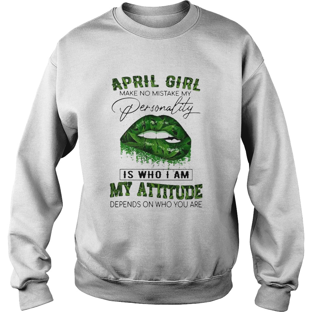 Cannabis Lip April Girl Make No Mistake My Personality Is Who I Am My Attitude Depends On Who You A Sweatshirt