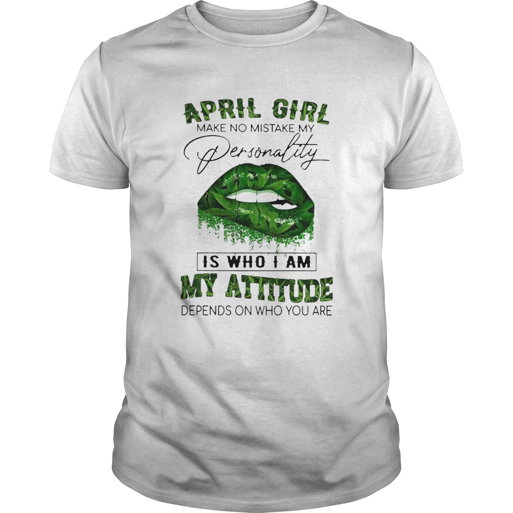 Cannabis Lip April Girl Make No Mistake My Personality Is Who I Am My Attitude Depends On Who You A Unisex