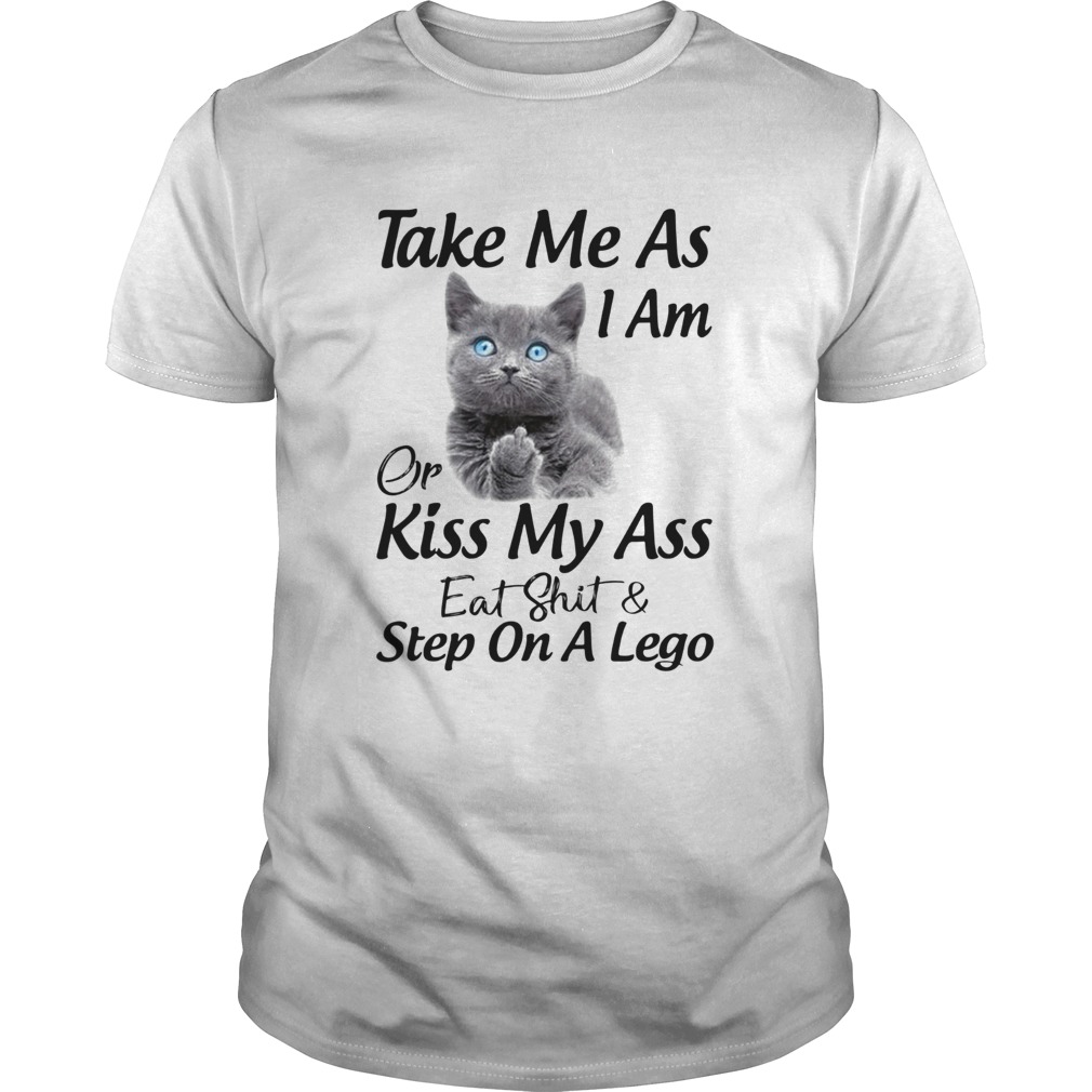 Cat Take Me As I Am Or Kiss My Ass Eat And Step On A Lego shirt