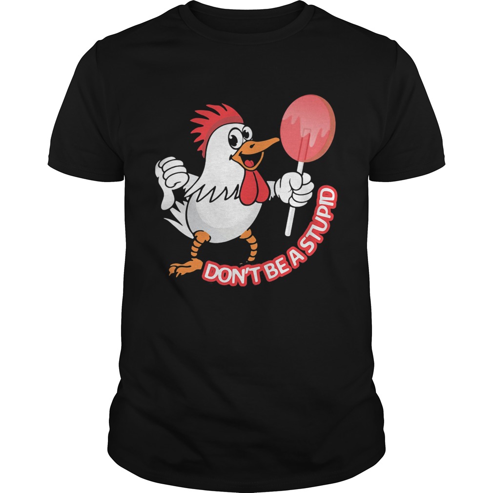 Chicken dont be a stupid shirt