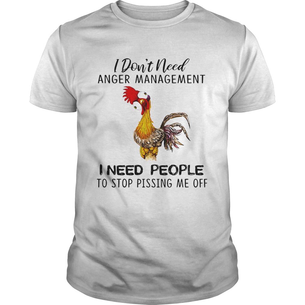 Chicken i dont need anger management i need people to stop pissing me off shirt