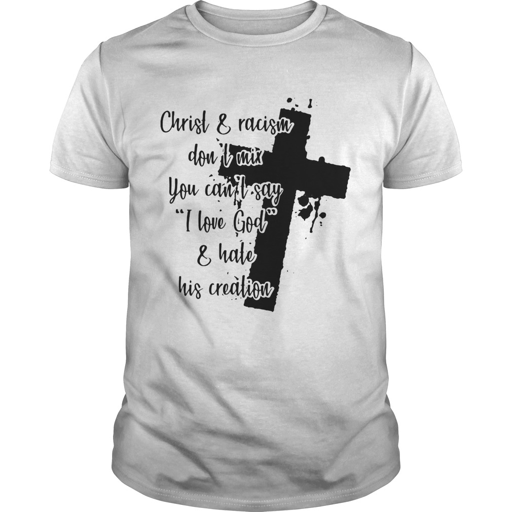 Christ and racism dont mix you cant say I love god and hate his creation shirt