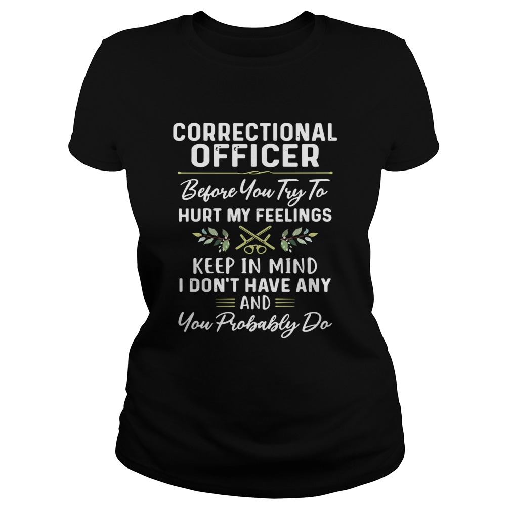 Correctional officer before you try to hurt my feelings keep in mind I dont have any and you proba Classic Ladies