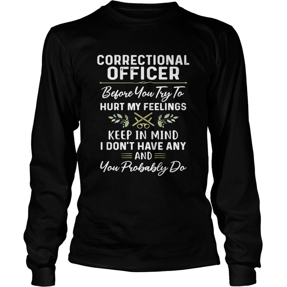 Correctional officer before you try to hurt my feelings keep in mind I dont have any and you proba Long Sleeve