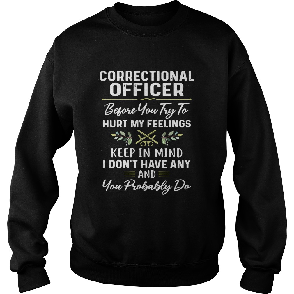 Correctional officer before you try to hurt my feelings keep in mind I dont have any and you proba Sweatshirt